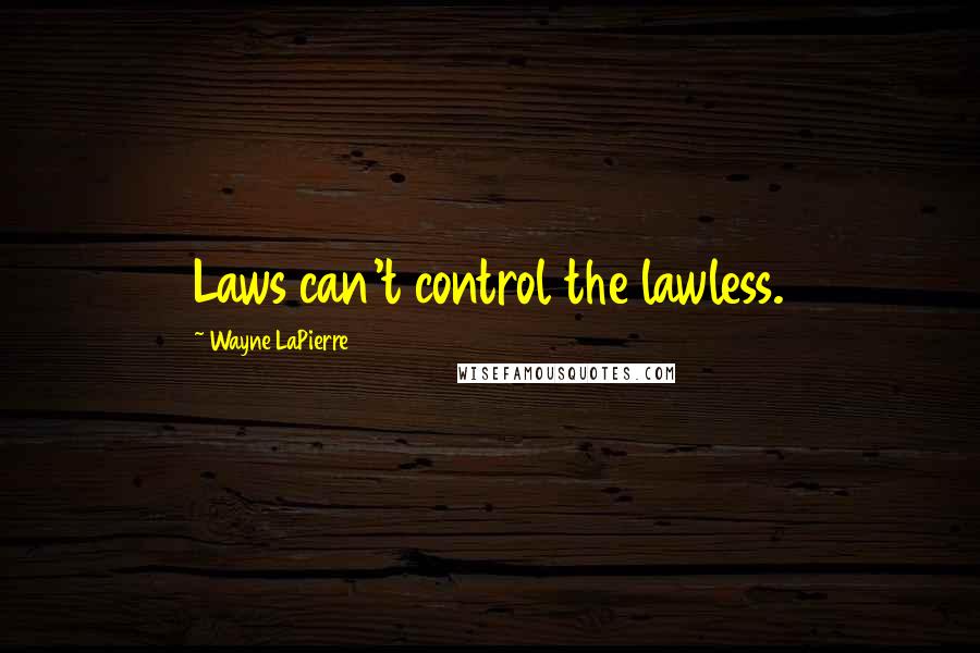 Wayne LaPierre Quotes: Laws can't control the lawless.