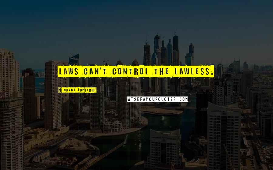 Wayne LaPierre Quotes: Laws can't control the lawless.