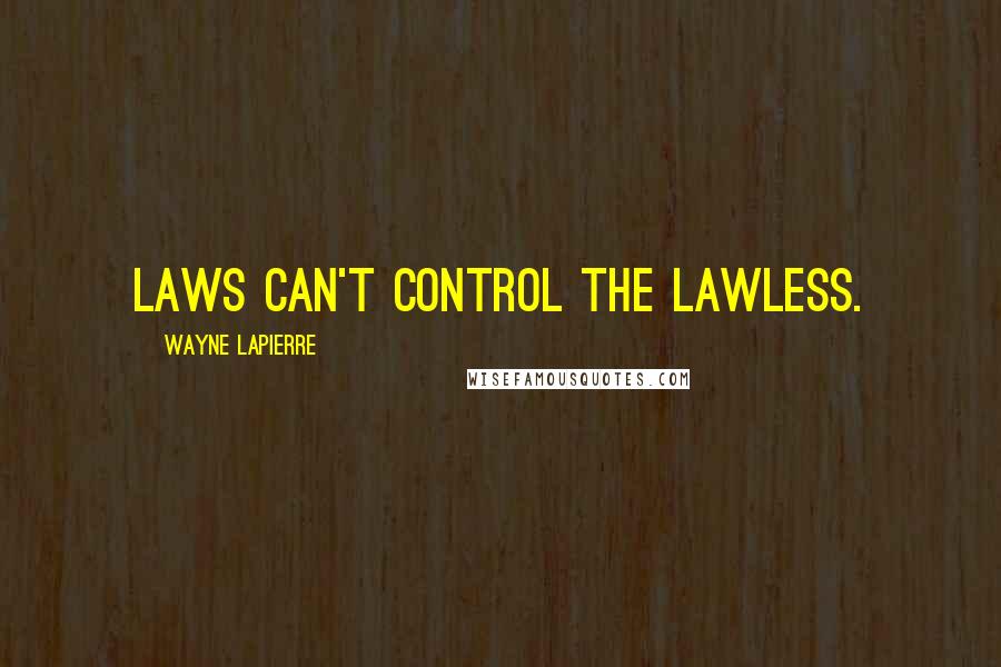 Wayne LaPierre Quotes: Laws can't control the lawless.