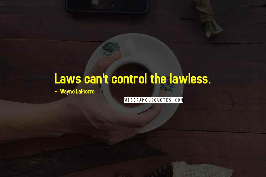 Wayne LaPierre Quotes: Laws can't control the lawless.