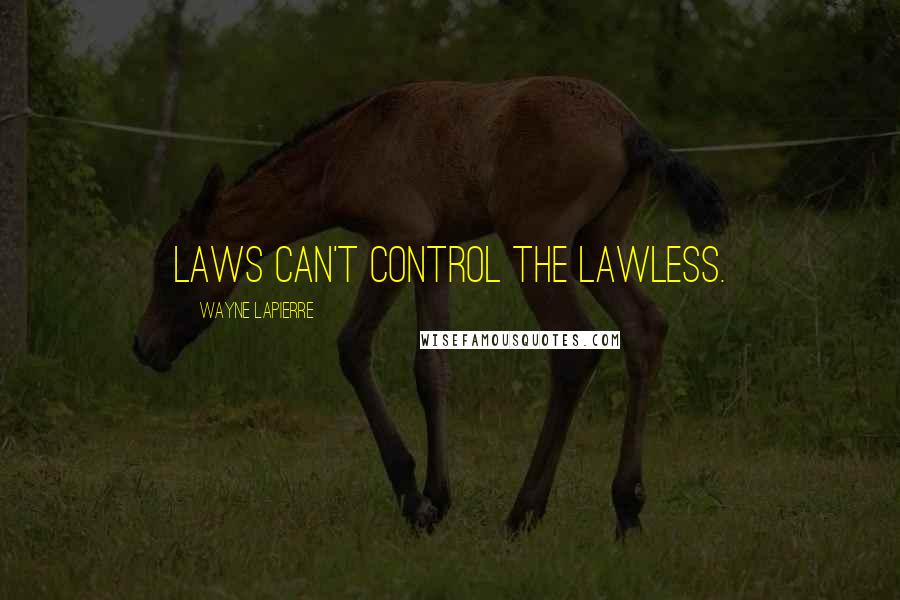 Wayne LaPierre Quotes: Laws can't control the lawless.