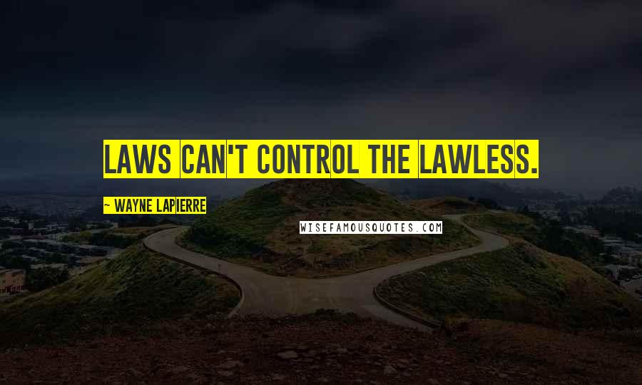 Wayne LaPierre Quotes: Laws can't control the lawless.