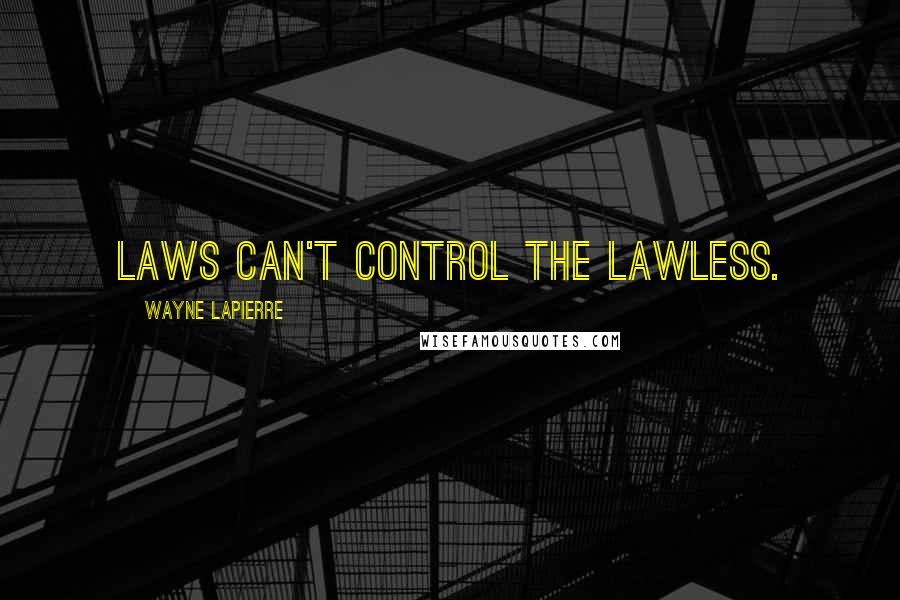 Wayne LaPierre Quotes: Laws can't control the lawless.