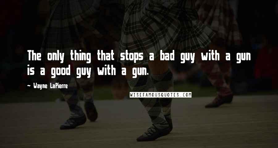 Wayne LaPierre Quotes: The only thing that stops a bad guy with a gun is a good guy with a gun.