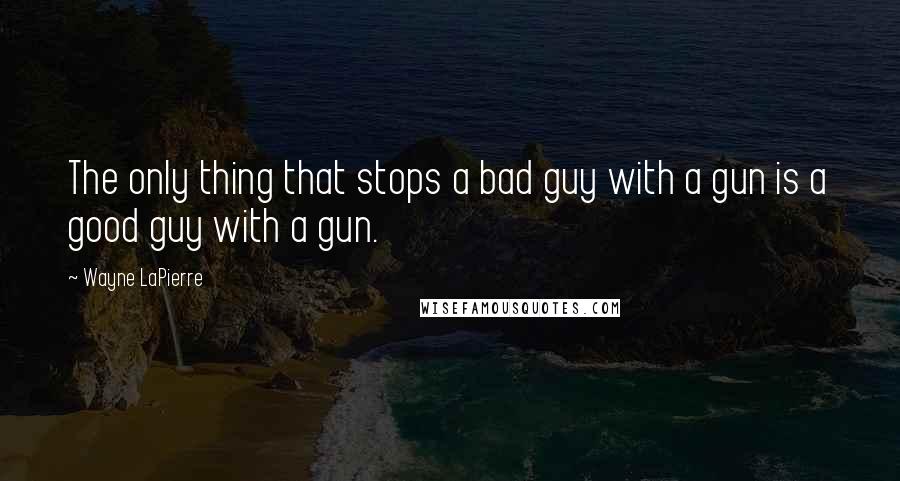 Wayne LaPierre Quotes: The only thing that stops a bad guy with a gun is a good guy with a gun.