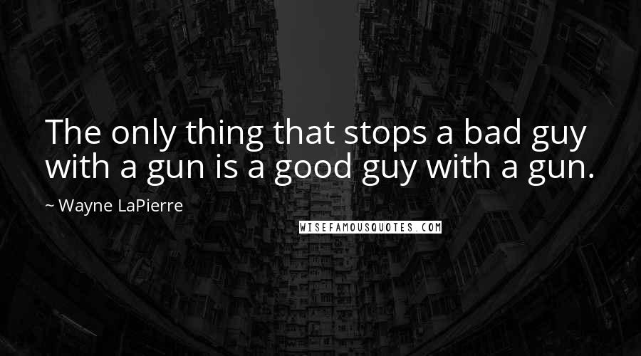 Wayne LaPierre Quotes: The only thing that stops a bad guy with a gun is a good guy with a gun.