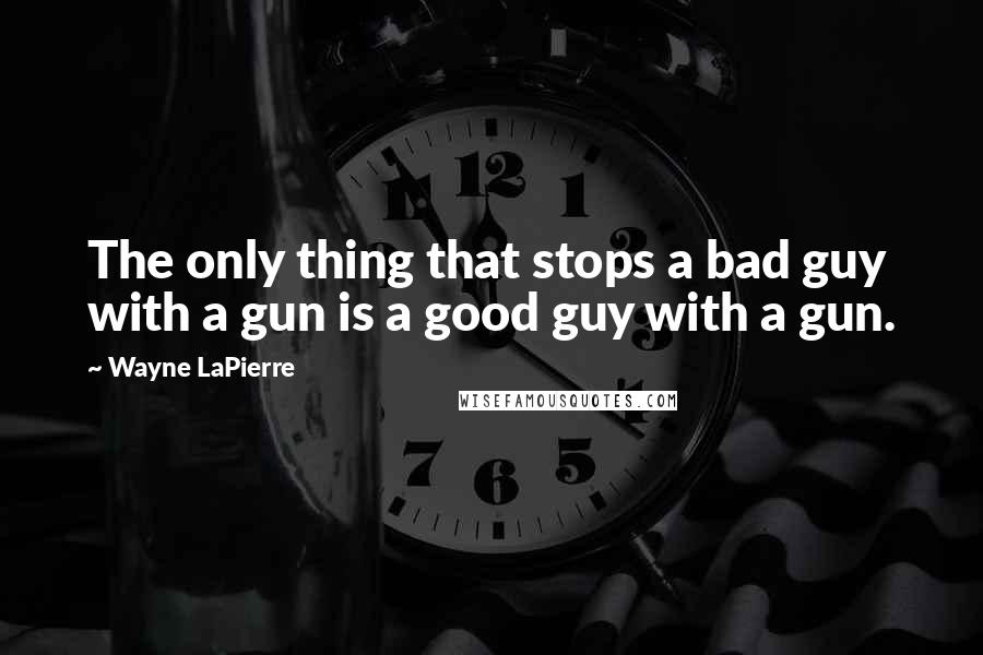 Wayne LaPierre Quotes: The only thing that stops a bad guy with a gun is a good guy with a gun.