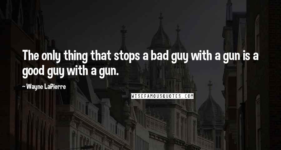 Wayne LaPierre Quotes: The only thing that stops a bad guy with a gun is a good guy with a gun.