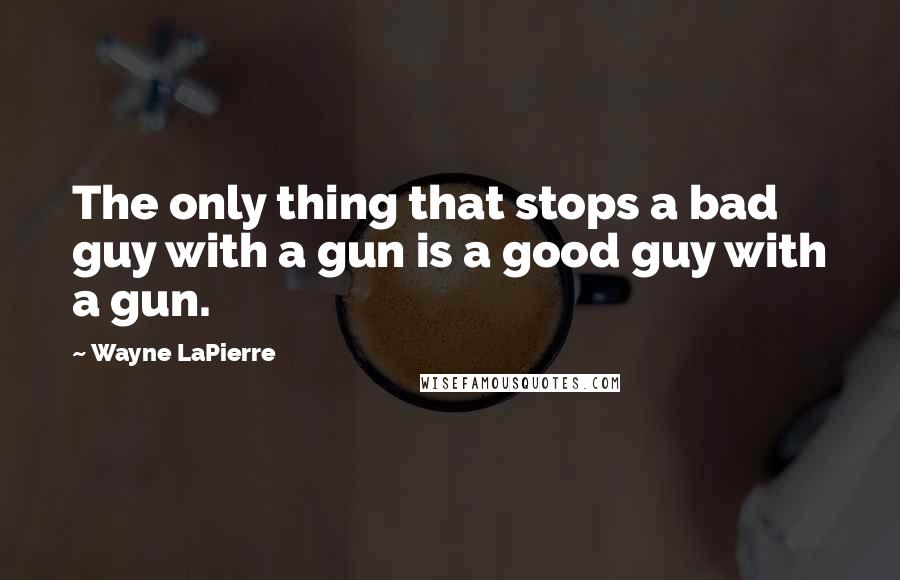 Wayne LaPierre Quotes: The only thing that stops a bad guy with a gun is a good guy with a gun.