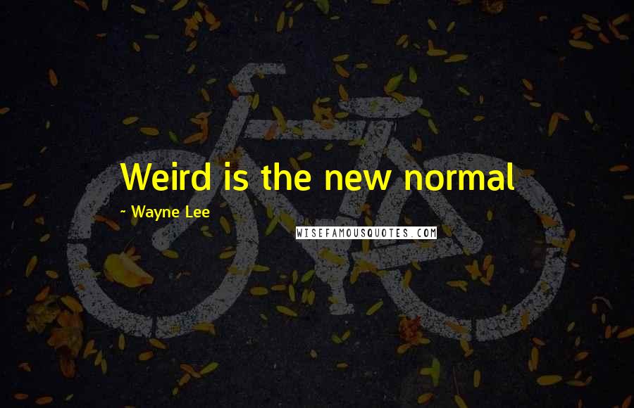 Wayne Lee Quotes: Weird is the new normal