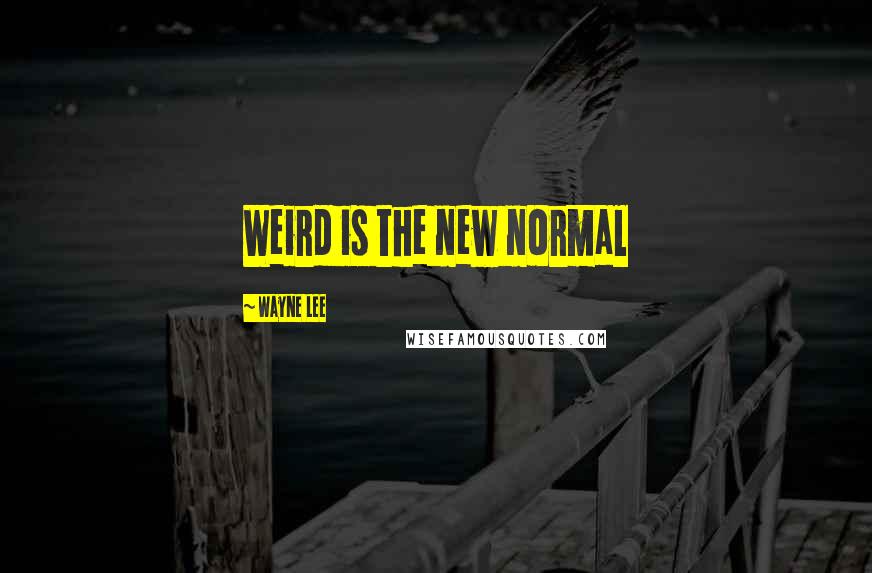 Wayne Lee Quotes: Weird is the new normal