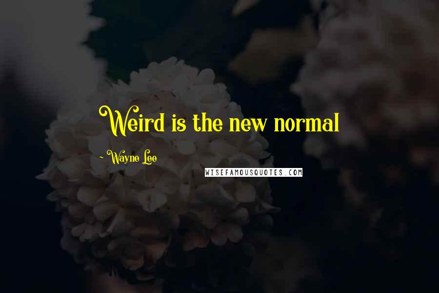 Wayne Lee Quotes: Weird is the new normal