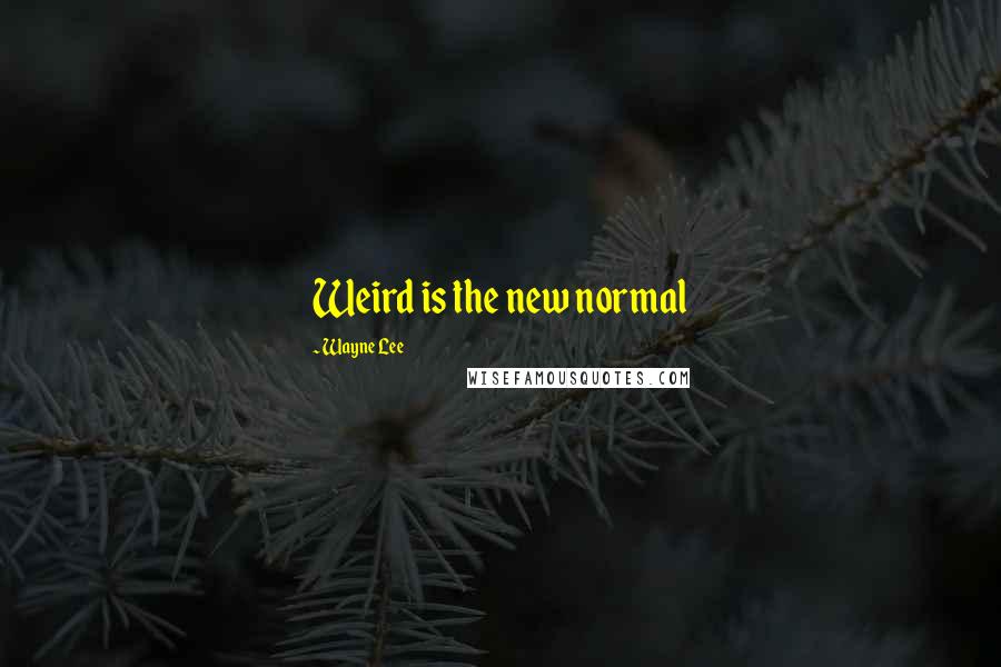 Wayne Lee Quotes: Weird is the new normal