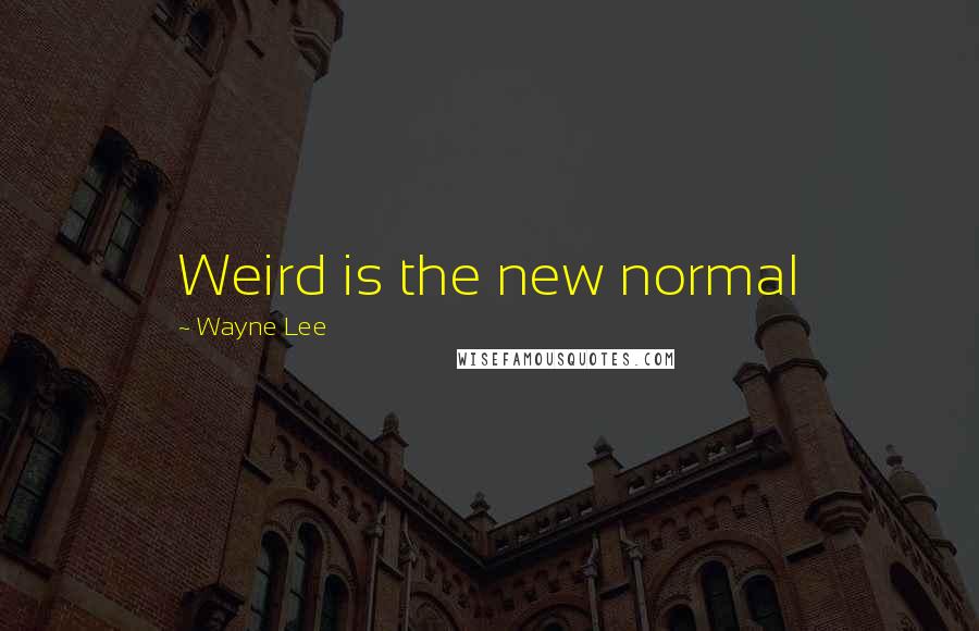 Wayne Lee Quotes: Weird is the new normal