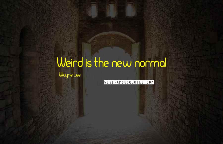 Wayne Lee Quotes: Weird is the new normal