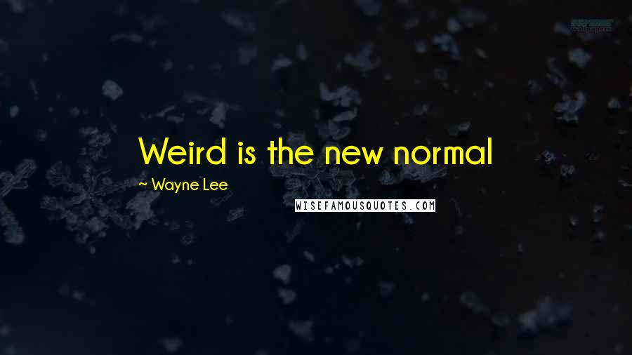 Wayne Lee Quotes: Weird is the new normal