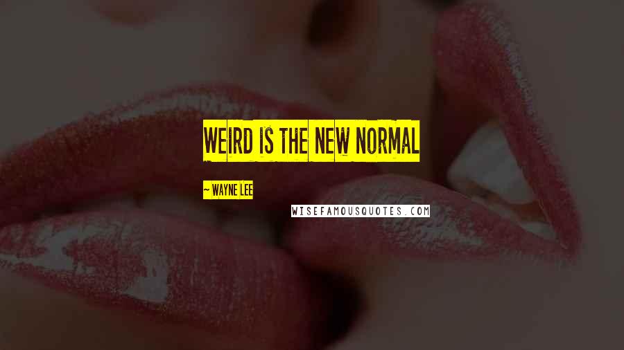 Wayne Lee Quotes: Weird is the new normal