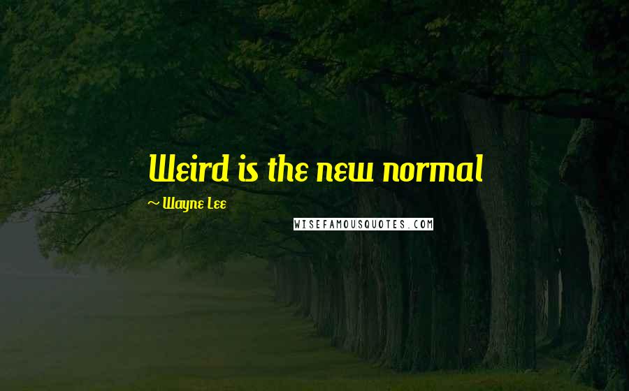 Wayne Lee Quotes: Weird is the new normal