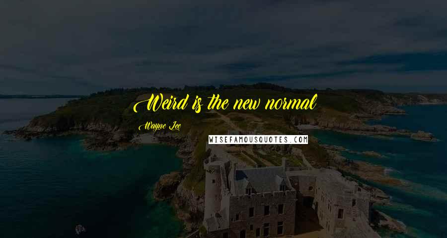 Wayne Lee Quotes: Weird is the new normal