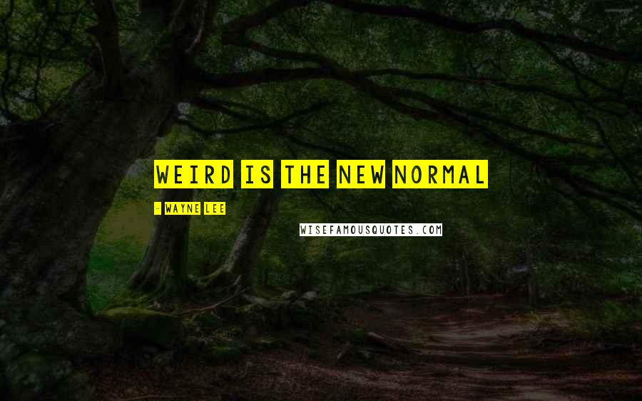 Wayne Lee Quotes: Weird is the new normal