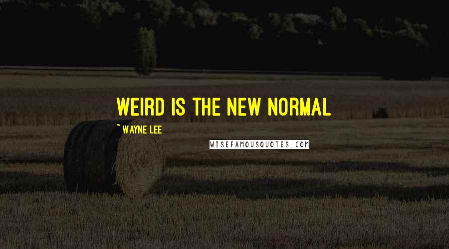 Wayne Lee Quotes: Weird is the new normal