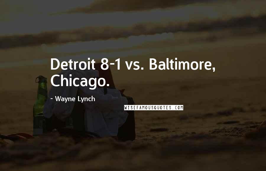 Wayne Lynch Quotes: Detroit 8-1 vs. Baltimore, Chicago.