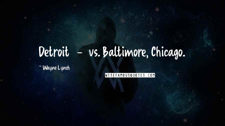 Wayne Lynch Quotes: Detroit 8-1 vs. Baltimore, Chicago.