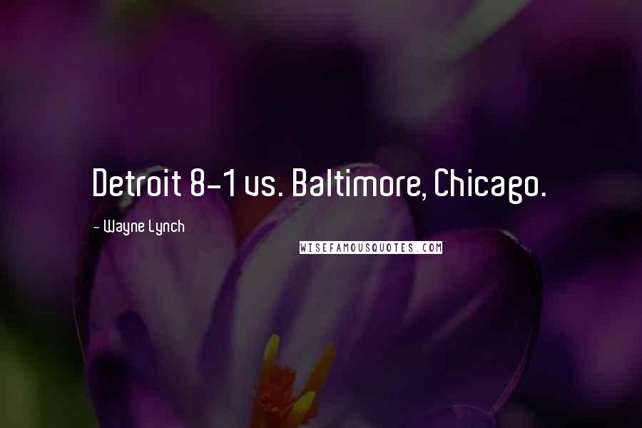 Wayne Lynch Quotes: Detroit 8-1 vs. Baltimore, Chicago.