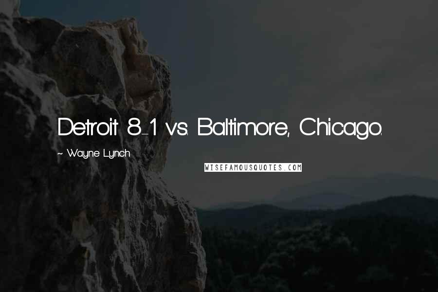 Wayne Lynch Quotes: Detroit 8-1 vs. Baltimore, Chicago.