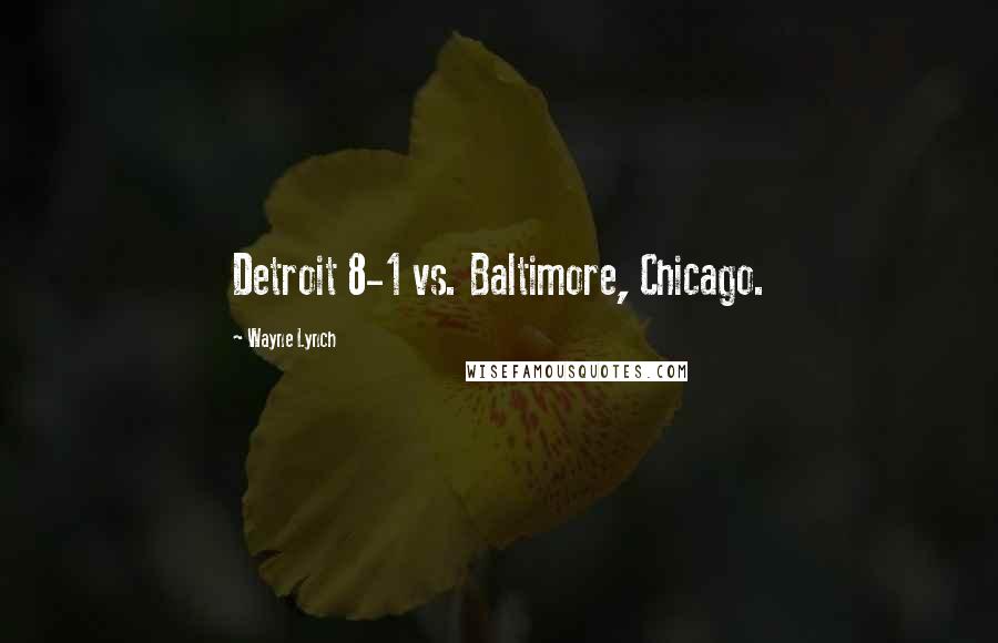 Wayne Lynch Quotes: Detroit 8-1 vs. Baltimore, Chicago.