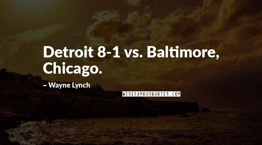Wayne Lynch Quotes: Detroit 8-1 vs. Baltimore, Chicago.