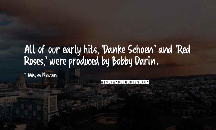 Wayne Newton Quotes: All of our early hits, 'Danke Schoen' and 'Red Roses,' were produced by Bobby Darin.