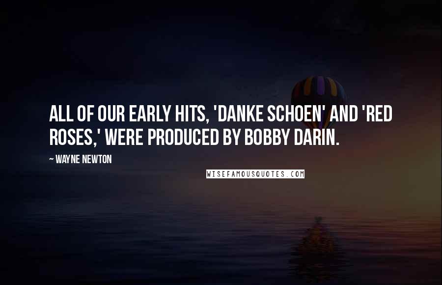 Wayne Newton Quotes: All of our early hits, 'Danke Schoen' and 'Red Roses,' were produced by Bobby Darin.