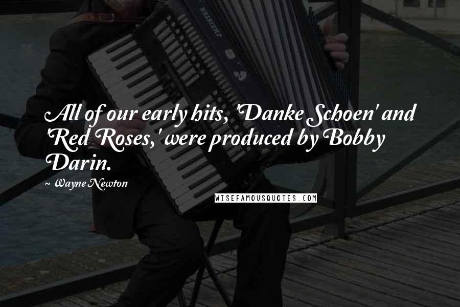 Wayne Newton Quotes: All of our early hits, 'Danke Schoen' and 'Red Roses,' were produced by Bobby Darin.