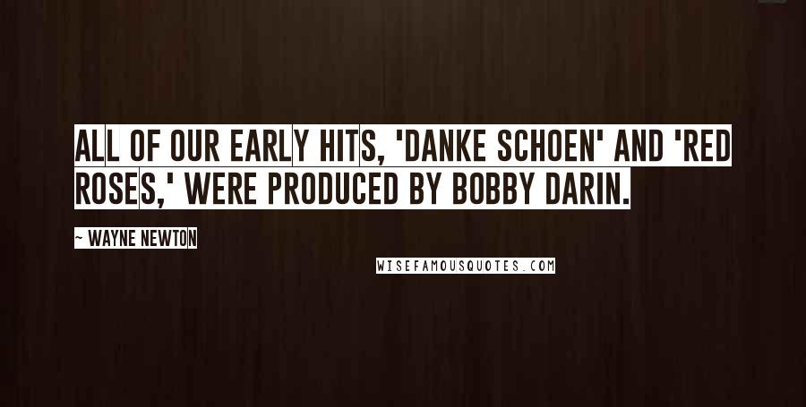 Wayne Newton Quotes: All of our early hits, 'Danke Schoen' and 'Red Roses,' were produced by Bobby Darin.