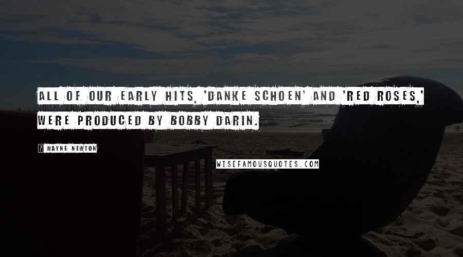 Wayne Newton Quotes: All of our early hits, 'Danke Schoen' and 'Red Roses,' were produced by Bobby Darin.