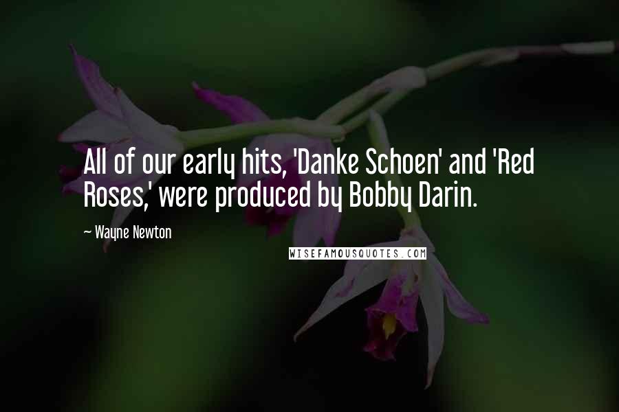 Wayne Newton Quotes: All of our early hits, 'Danke Schoen' and 'Red Roses,' were produced by Bobby Darin.