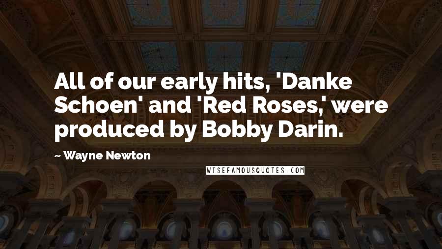 Wayne Newton Quotes: All of our early hits, 'Danke Schoen' and 'Red Roses,' were produced by Bobby Darin.