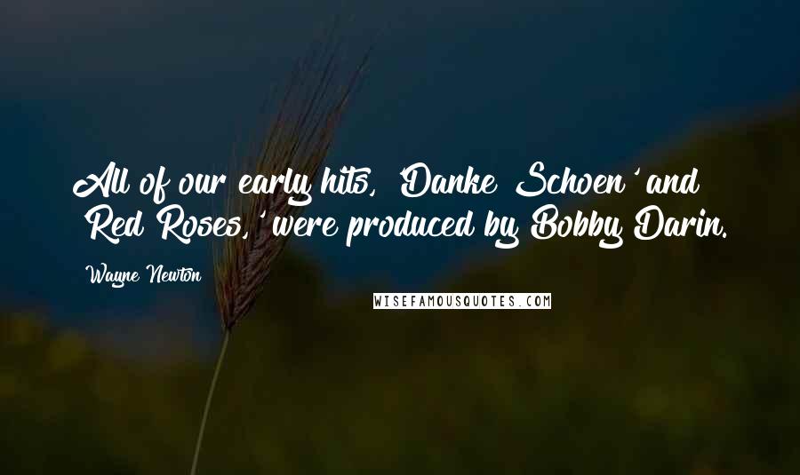 Wayne Newton Quotes: All of our early hits, 'Danke Schoen' and 'Red Roses,' were produced by Bobby Darin.