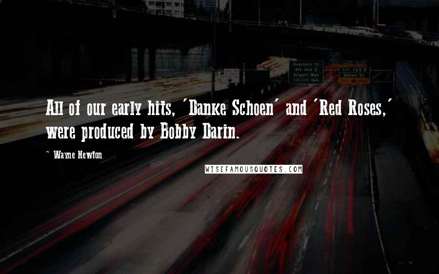 Wayne Newton Quotes: All of our early hits, 'Danke Schoen' and 'Red Roses,' were produced by Bobby Darin.