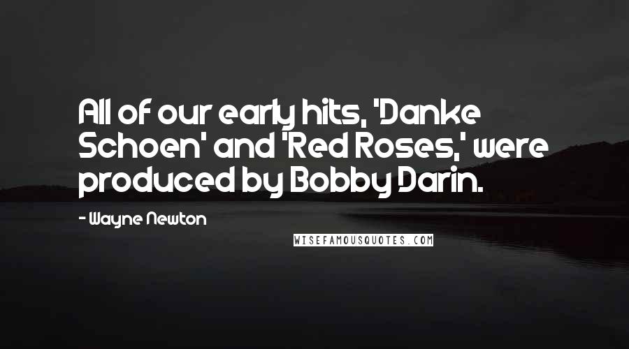 Wayne Newton Quotes: All of our early hits, 'Danke Schoen' and 'Red Roses,' were produced by Bobby Darin.