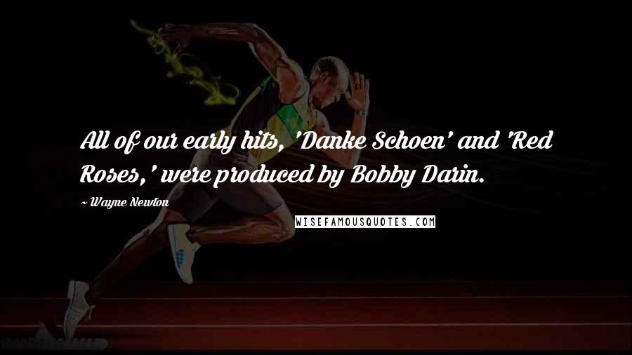 Wayne Newton Quotes: All of our early hits, 'Danke Schoen' and 'Red Roses,' were produced by Bobby Darin.