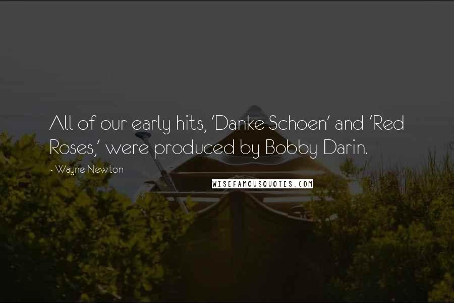 Wayne Newton Quotes: All of our early hits, 'Danke Schoen' and 'Red Roses,' were produced by Bobby Darin.