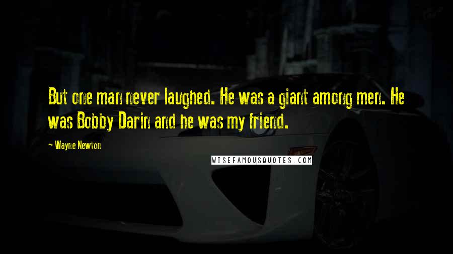 Wayne Newton Quotes: But one man never laughed. He was a giant among men. He was Bobby Darin and he was my friend.