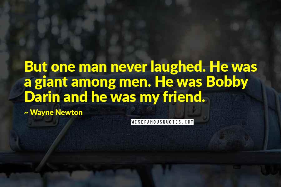 Wayne Newton Quotes: But one man never laughed. He was a giant among men. He was Bobby Darin and he was my friend.