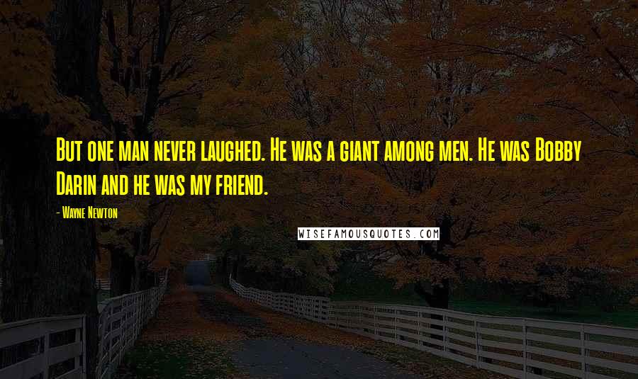 Wayne Newton Quotes: But one man never laughed. He was a giant among men. He was Bobby Darin and he was my friend.