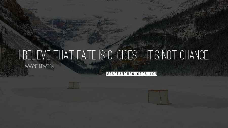 Wayne Newton Quotes: I believe that fate is choices - it's not chance.