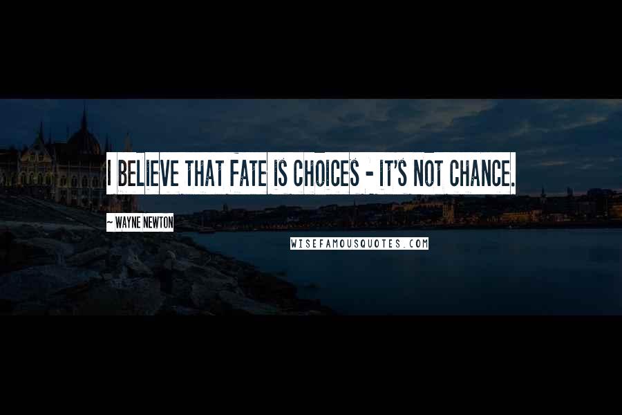 Wayne Newton Quotes: I believe that fate is choices - it's not chance.