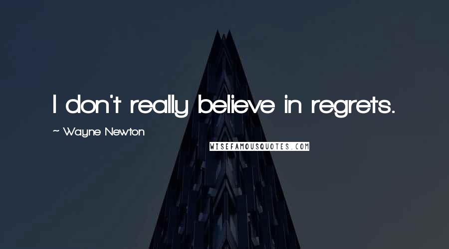 Wayne Newton Quotes: I don't really believe in regrets.