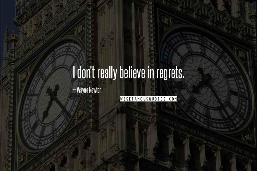 Wayne Newton Quotes: I don't really believe in regrets.